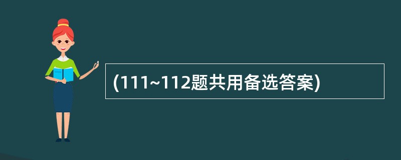 (111~112题共用备选答案)