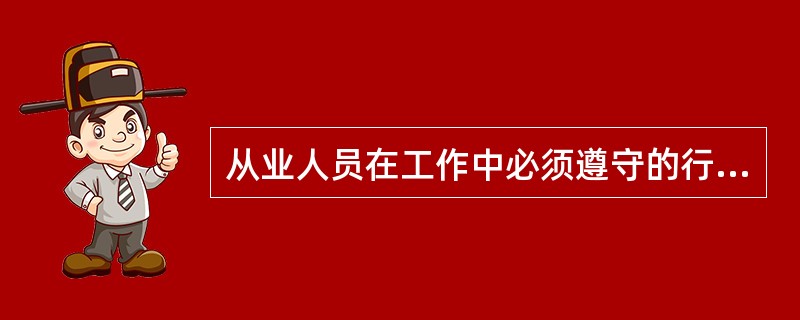 从业人员在工作中必须遵守的行为准则有( )。