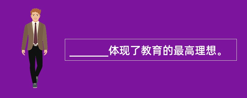 _______体现了教育的最高理想。