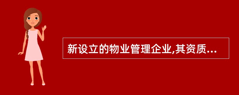 新设立的物业管理企业,其资质等级按照最低等级核定,并设半年的暂定期。半年内物业管