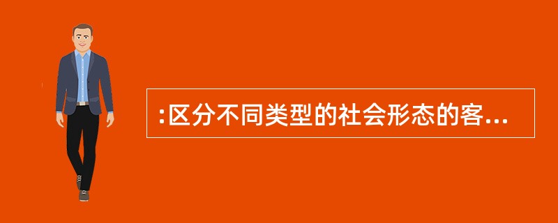 :区分不同类型的社会形态的客观标准是( )。