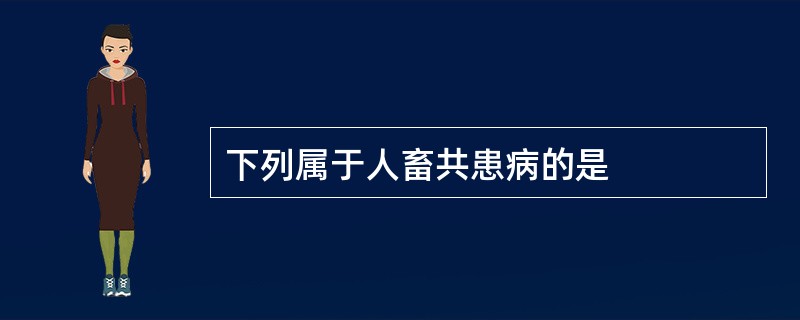 下列属于人畜共患病的是