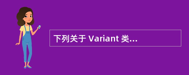 下列关于 Variant 类型的说法哪个是不正确的?( )