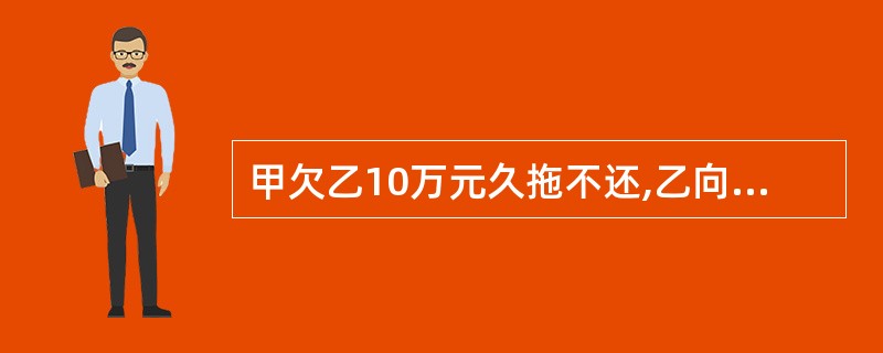 甲欠乙10万元久拖不还,乙向法院起诉并胜诉后,甲在履行期限内仍不归还。于是,乙向