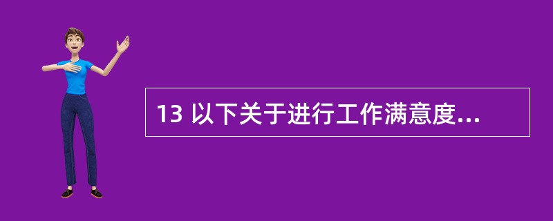 13 以下关于进行工作满意度调查的意义的陈述中,错误的是( )。 A 工作满意度