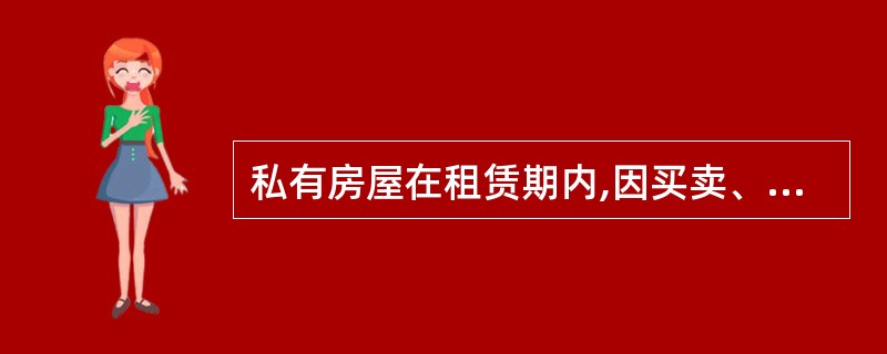 私有房屋在租赁期内,因买卖、赠与或者继承发生房屋产权转移的,原租赁合同对承租人和