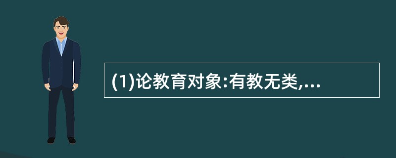 (1)论教育对象:有教无类,即不分贵族与平民,都可以接受教育。(2)论教育作用: