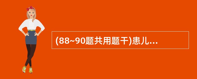 (88~90题共用题干)患儿3个月,消瘦,气短,因“肺炎”住院治疗,体检中心发现