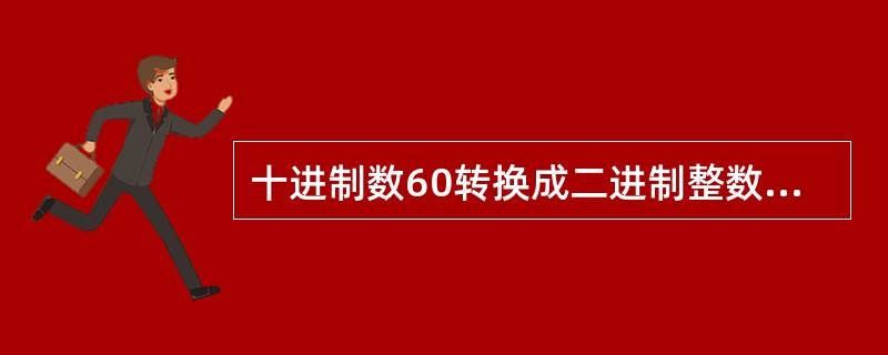 十进制数60转换成二进制整数是( )。