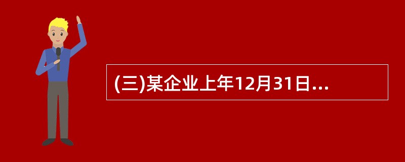 (三)某企业上年12月31日资产负债表部分项目的年初和期末数如下(单位:元):该