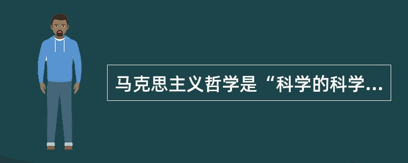 马克思主义哲学是“科学的科学”。( )