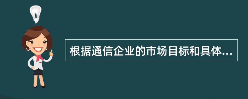 根据通信企业的市场目标和具体要求,将营销活动的若干环节视为一个整体和前后连贯的过