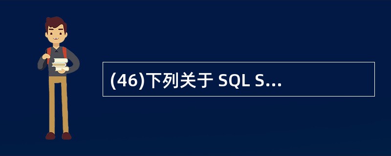 (46)下列关于 SQL Server 2000数据库的叙述中,哪一条是不正确的