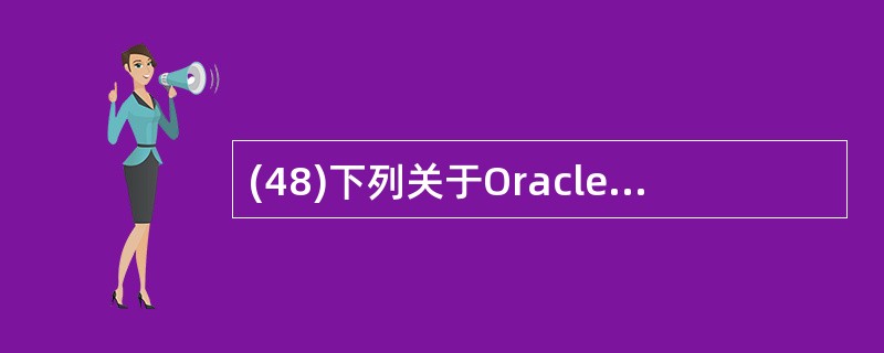 (48)下列关于Oracle 数据仓库的叙述中,哪一条是不正确的? A)Orac