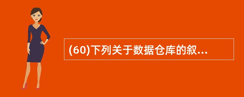 (60)下列关于数据仓库的叙述中,哪一条是不正确的? A)数据仓库概念于1992