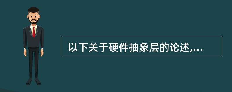  以下关于硬件抽象层的论述,不合适的是 (53) 。 (53)