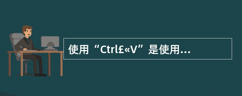 使用“Ctrl£«V”是使用()命令A、剪切B、复制C、单元格D、粘贴