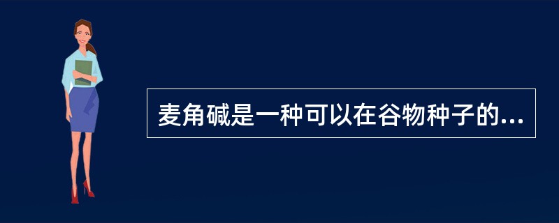 麦角碱是一种可以在谷物种子的表层大量滋生的菌类,特别多见于黑麦。麦角碱中含有一种