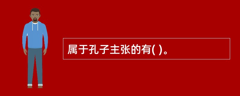 属于孔子主张的有( )。