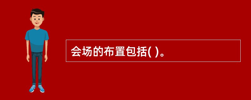 会场的布置包括( )。