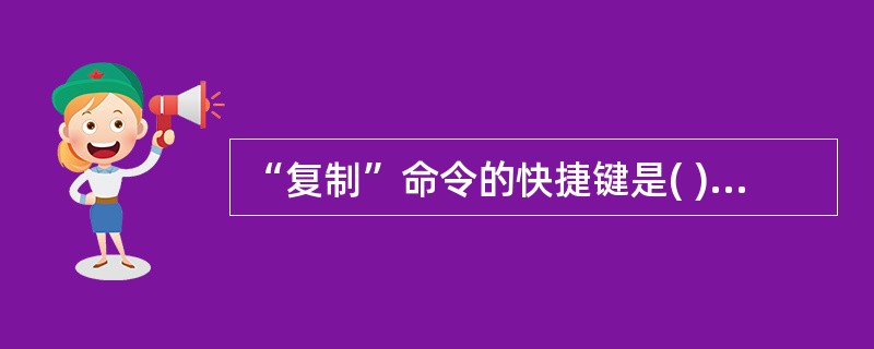 “复制”命令的快捷键是( )A、Ctrl£«CB、Shift£«CC、Alt£«