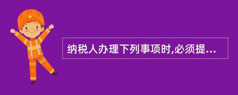 纳税人办理下列事项时,必须提供税务登记证件的有( )。