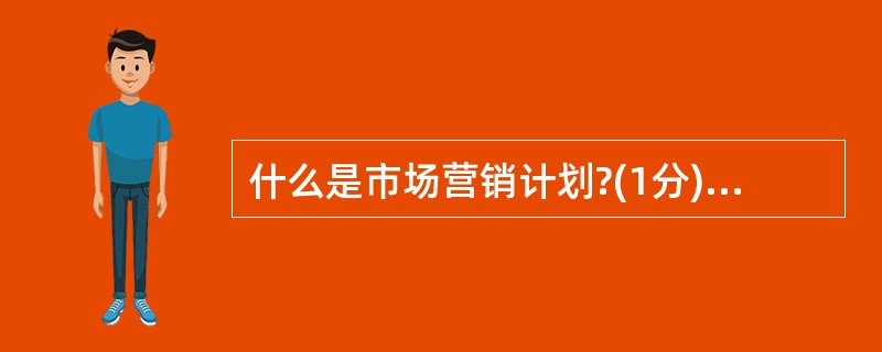 什么是市场营销计划?(1分)通信企业市场营销计划的内容有哪些(4分)