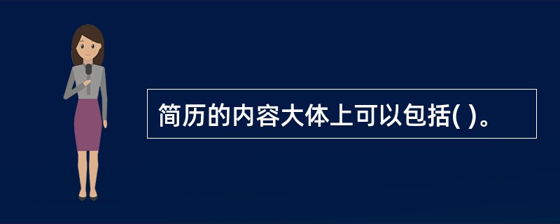 简历的内容大体上可以包括( )。