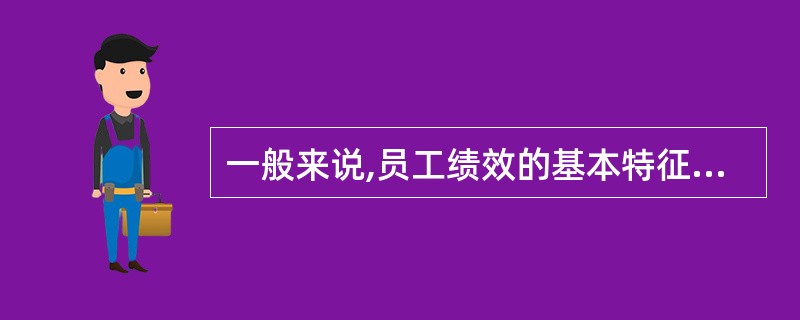 一般来说,员工绩效的基本特征不包括( )。