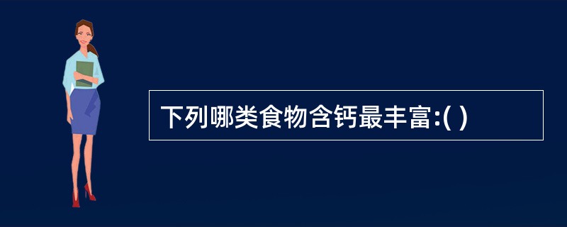 下列哪类食物含钙最丰富:( )