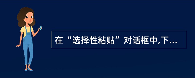 在“选择性粘贴”对话框中,下面哪些选项属于“粘贴”选项( )A、批注B、格式C、