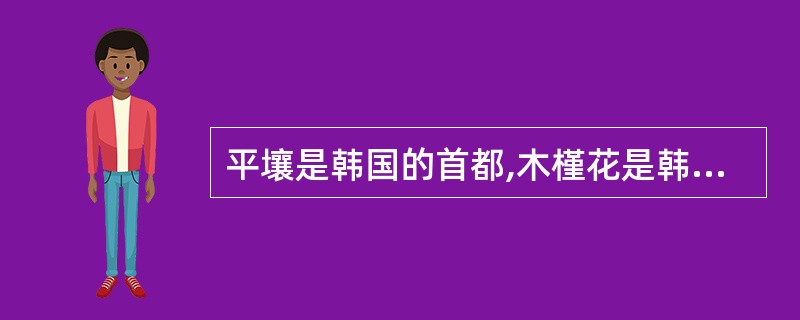 平壤是韩国的首都,木槿花是韩国的国花。( )