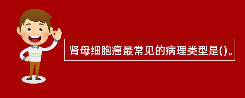 肾母细胞癌最常见的病理类型是()。