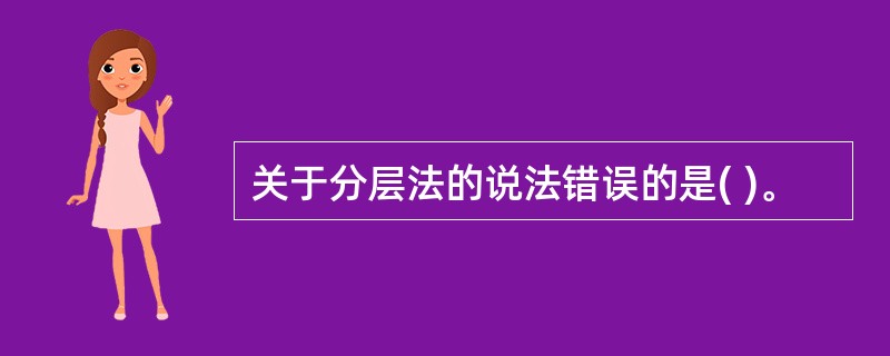 关于分层法的说法错误的是( )。