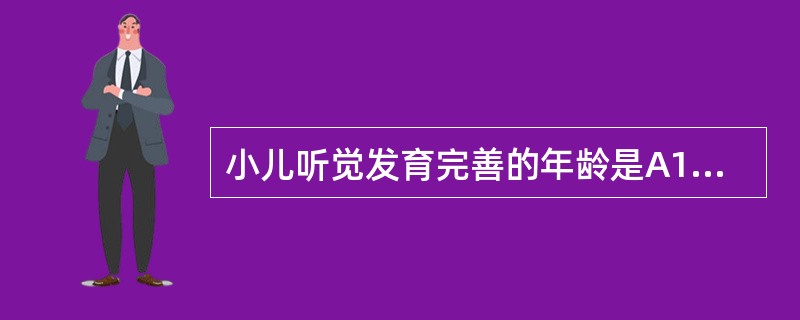 小儿听觉发育完善的年龄是A1岁B.2岁C.3岁D.4岁E.5岁