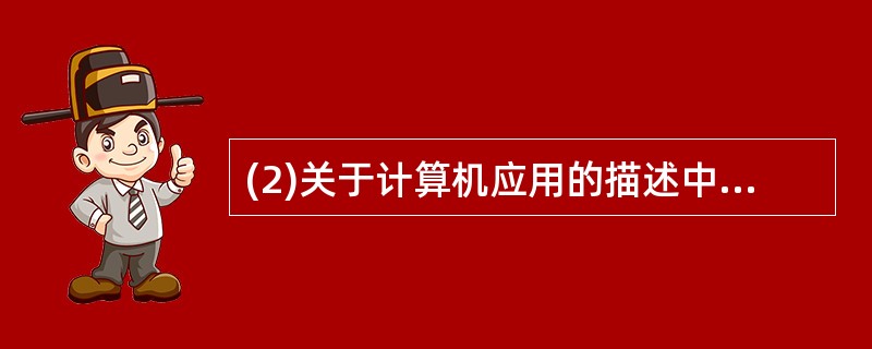 (2)关于计算机应用的描述中,错误的是( )。A)模拟核爆炸是一种特殊的研究方法