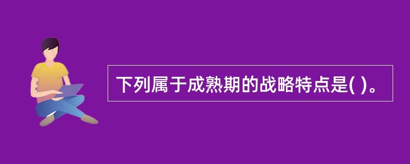 下列属于成熟期的战略特点是( )。