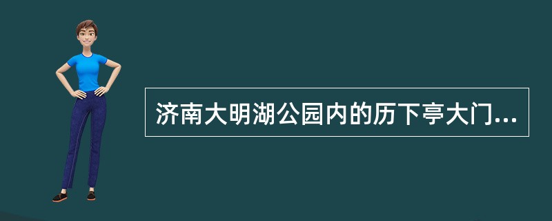 济南大明湖公园内的历下亭大门的楹联“海右此亭古,济南名士多”是宋代著名诗人杜甫的