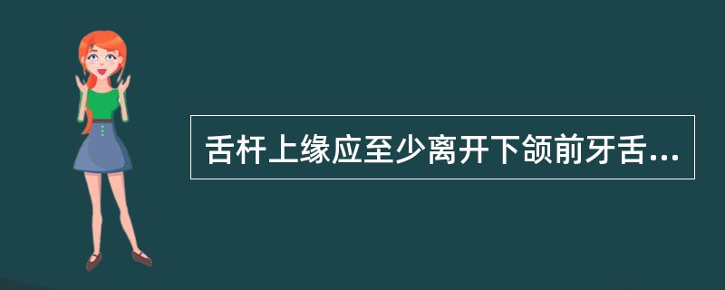 舌杆上缘应至少离开下颌前牙舌侧龈缘