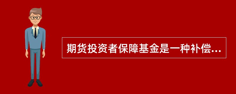 期货投资者保障基金是一种补偿投资者投资收益低于保证收益部分的专项基金。( ) -