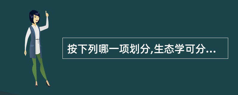 按下列哪一项划分,生态学可分为个体生态学、种群生态学和群落生态学等( )