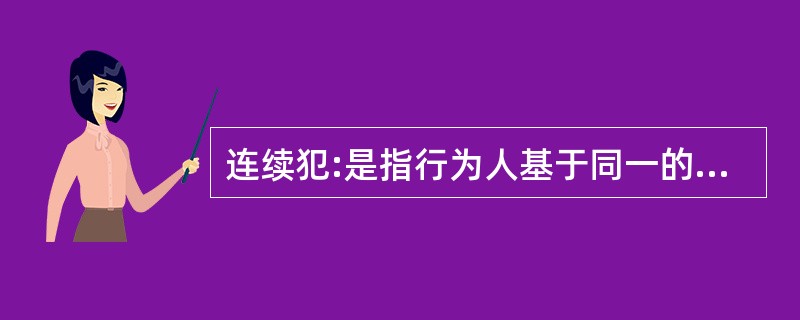 连续犯:是指行为人基于同一的或者概括的犯罪故意,连续实施数个独立的犯罪行为,触犯