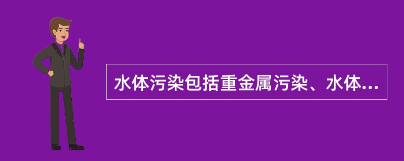 水体污染包括重金属污染、水体富营养化和__________等方面。