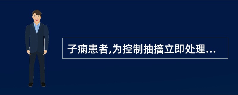 子痫患者,为控制抽搐立即处理时主要可选药物中可不包括