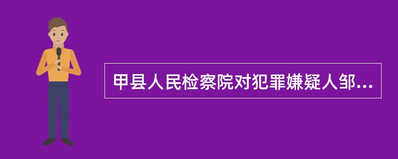甲县人民检察院对犯罪嫌疑人邹某抢劫一案审查起诉完毕