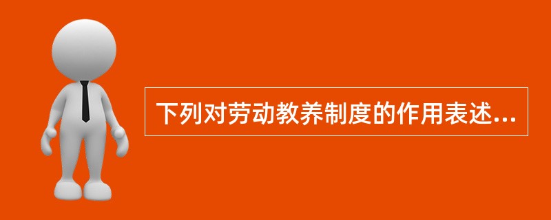 下列对劳动教养制度的作用表述错误的是( )。