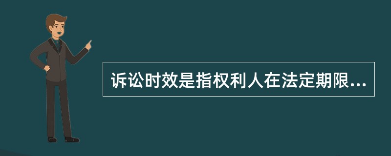 诉讼时效是指权利人在法定期限内行使权利,请求人民法院或仲裁机关保护其权利的权利。