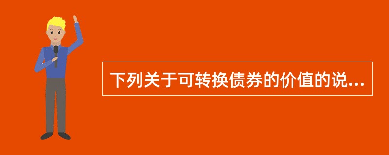 下列关于可转换债券的价值的说法不正确的是( )。