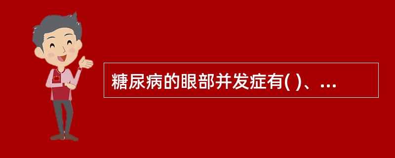 糖尿病的眼部并发症有( )、糖尿病性白内障、屈光不正、虹膜睫状体炎、虹膜新生血管