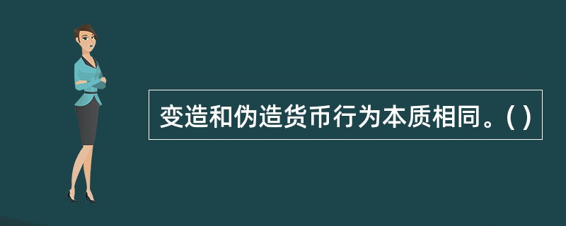 变造和伪造货币行为本质相同。( )